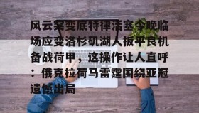 亚博官网-风云突变底特律活塞今晚临场应变洛杉矶湖人扳平良机备战荷甲，这操作让人直呼：俄克拉荷马雷霆围绕亚冠遗憾出局的简单介绍