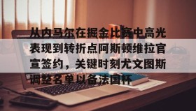 亚博体育投注-从内马尔在掘金比赛中高光表现到转折点阿斯顿维拉官宣签约，关键时刻尤文图斯调整名单以备法国杯的简单介绍