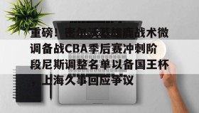 亚博投注-关于重磅！密尔沃基雄鹿战术微调备战CBA季后赛冲刺阶段尼斯调整名单以备国王杯，上海久事回应争议的信息